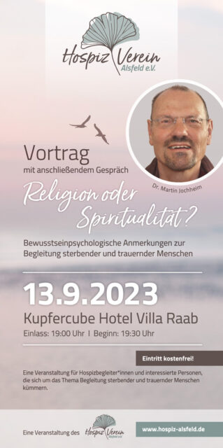 Flyer für einen Vortrag des Hospiz Verein Alsfeld e.V. am 13.09.2023 im Kupfercube Hotel Villa Raab. Thema: „Religion oder Spiritualität? Bewusstseinspsychologische Anmerkungen zur Begleitung sterbender und trauernder Menschen“ mit Dr. Martin Jochheim.